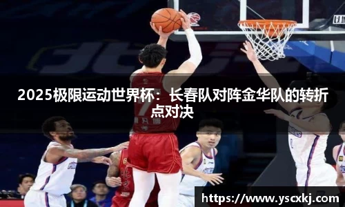 2025极限运动世界杯：长春队对阵金华队的转折点对决