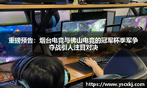 重磅预告：烟台电竞与佛山电竞的冠军杯季军争夺战引人注目对决
