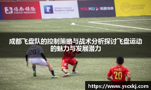 成都飞盘队的控制策略与战术分析探讨飞盘运动的魅力与发展潜力