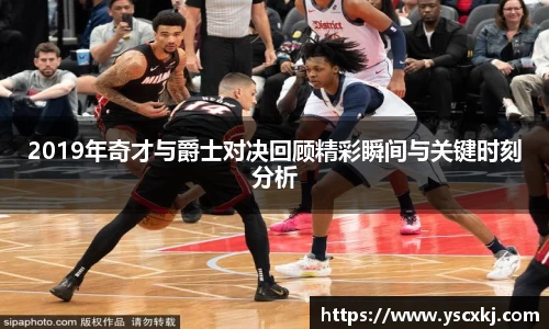 2019年奇才与爵士对决回顾精彩瞬间与关键时刻分析