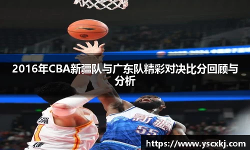 2016年CBA新疆队与广东队精彩对决比分回顾与分析